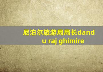 尼泊尔旅游局局长dandu raj ghimire